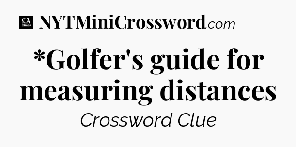 *Golfer's guide for measuring distances - LA Times Crossword