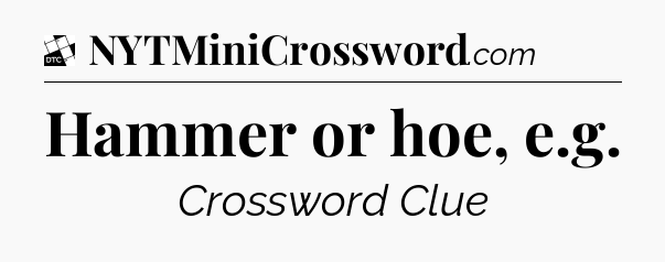 Hammer or hoe, e.g - Daily Themed Classic Crossword