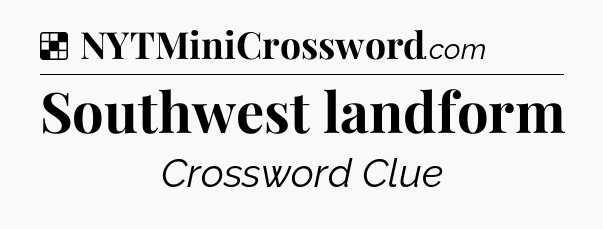 Solution: Southwest landform - NYT Crossword