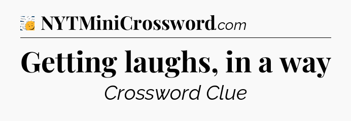Getting laughs, in a way - 7 Little Words