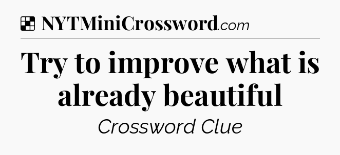 Solution: Try to improve what is already beautiful - NYT Crossword