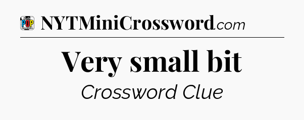 Very small bit Crossword Clue