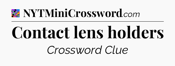 Contact lens holders Crossword Clue