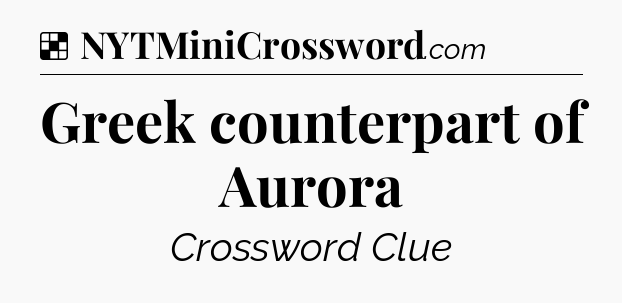 Solution: Greek counterpart of Aurora - NYT Crossword