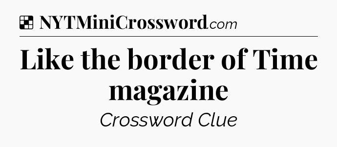 Solution: Like the border of Time magazine - NYT Crossword