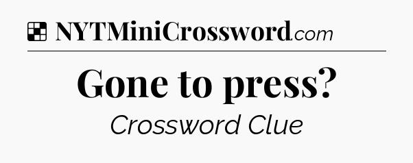 Solution: Gone to press - NYT Crossword