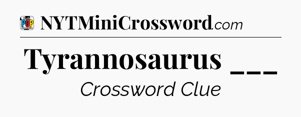 Tyrannosaurus ___ Crossword Clue