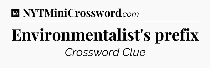 Environmentalist's prefix - LA Times Crossword