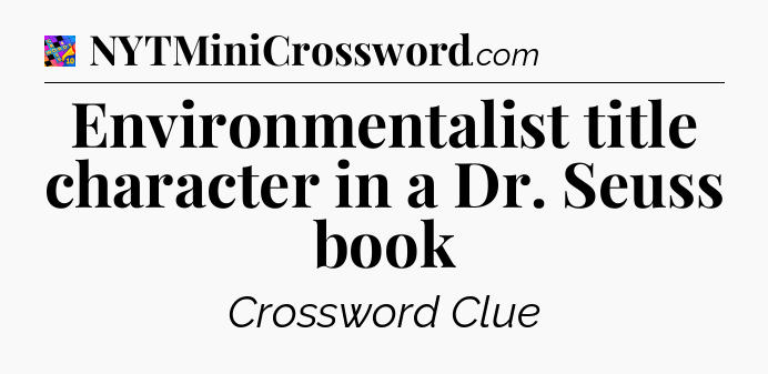 Environmentalist title character in a Dr. Seuss book Crossword Clue