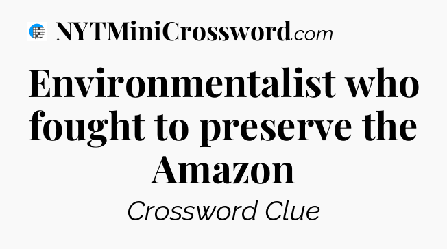 Environmentalist who fought to preserve the Amazon Crossword Clue