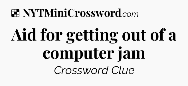 Solution: Aid for getting out of a computer jam - NYT Crossword
