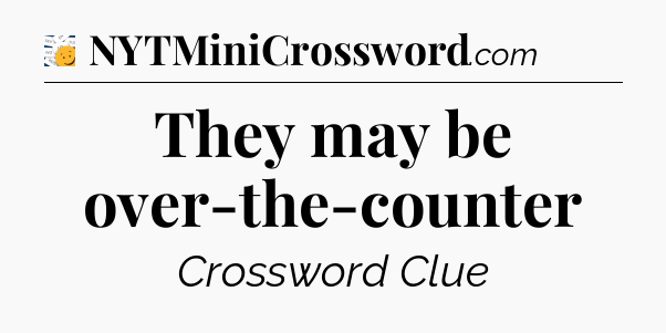 They may be over-the-counter - 7 Little Words