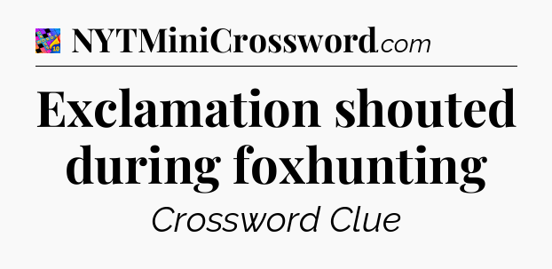 Exclamation shouted during foxhunting Crossword Clue
