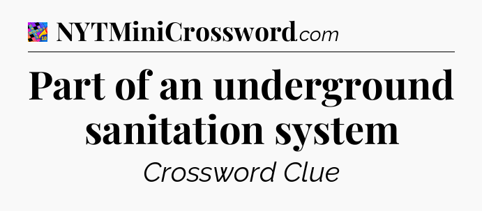 Part of an underground sanitation system Crossword Clue