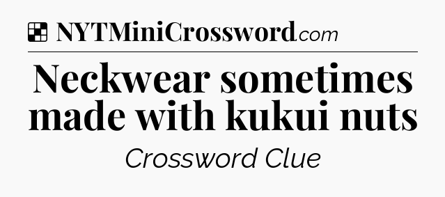 Solution: Neckwear sometimes made with kukui nuts - NYT Crossword