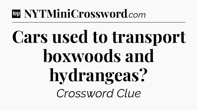 Cars used to transport boxwoods and hydrangeas Crossword Clue