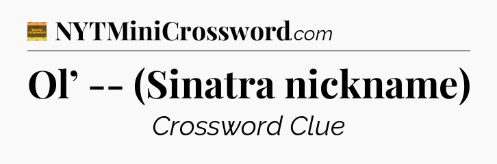 Ol’ -- (Sinatra nickname) - Eugene Sheffer Crossword