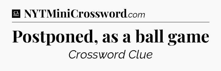 Postponed, as a ball game - LA Times Crossword