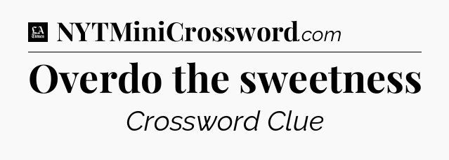 Overdo the sweetness - LA Times Crossword