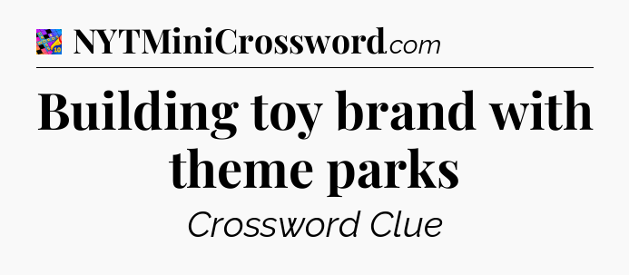 Building toy brand with theme parks Crossword Clue