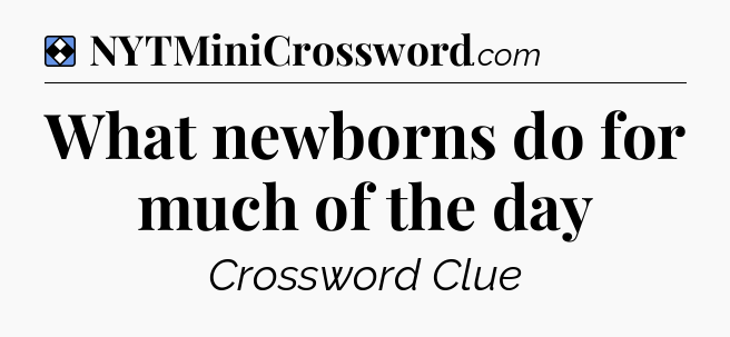 Solution: What newborns do for much of the day - NYT Mini Crossword