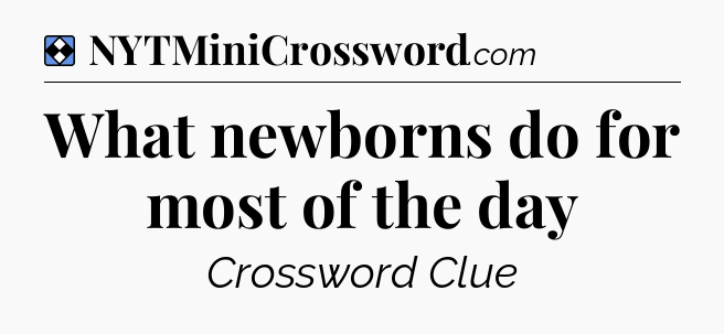 Solution: What newborns do for most of the day - NYT Mini Crossword