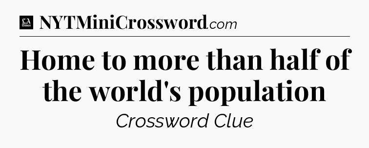 Home to more than half of the world's population - LA Times Crossword