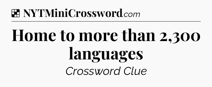 Solution: Home to more than 2,300 languages - NYT Crossword
