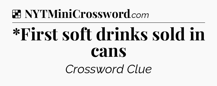 Solution: *First soft drinks sold in cans - NYT Crossword