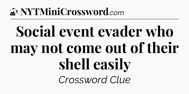Social event evader who may not come out of their shell easily - Daily Themed Classic Crossword