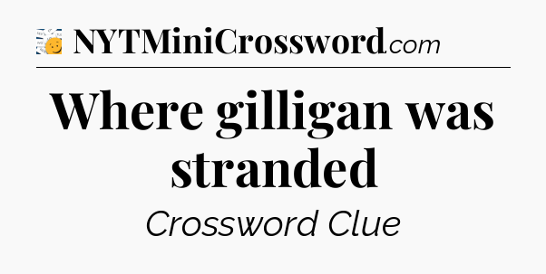 Where gilligan was stranded - 7 Little Words