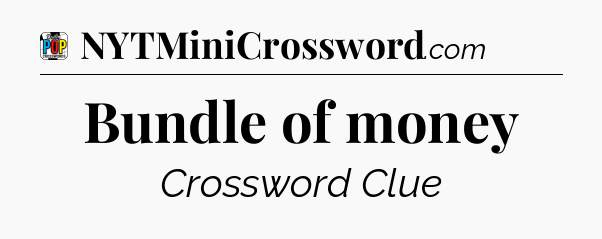Bundle of money Crossword Clue