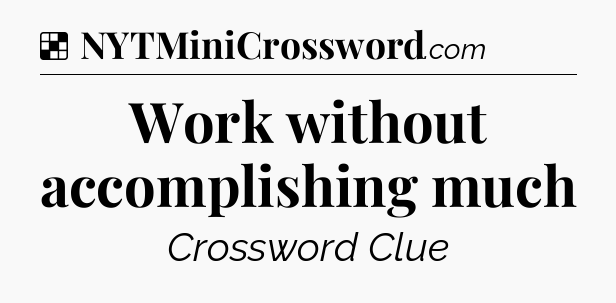 Solution: Work without accomplishing much - NYT Crossword
