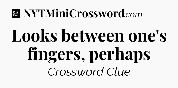 Looks between one's fingers, perhaps - LA Times Crossword