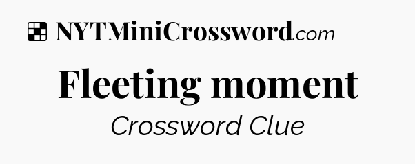 Solution: Fleeting moment - NYT Crossword
