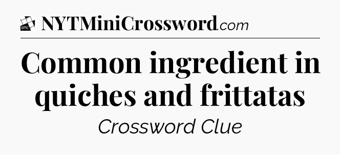 Common ingredient in quiches and frittatas - Daily Themed Classic Crossword