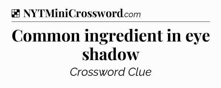 Solution: Common ingredient in eye shadow - NYT Crossword