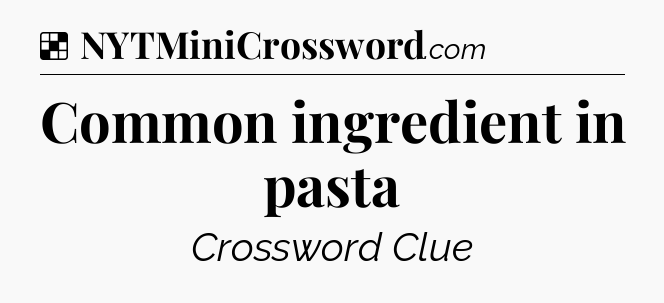 Solution: Common ingredient in pasta - NYT Crossword