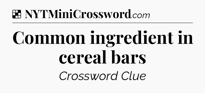 Solution: Common ingredient in cereal bars - NYT Crossword