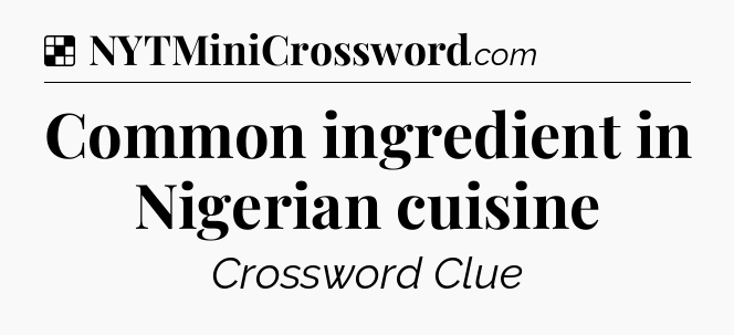 Solution: Common ingredient in Nigerian cuisine - NYT Crossword