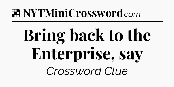 Solution: Bring back to the Enterprise, say - NYT Crossword
