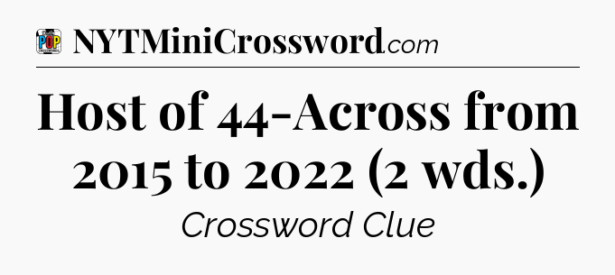 Host of 44-Across from 2015 to 2022 (2 wds.) Crossword Clue
