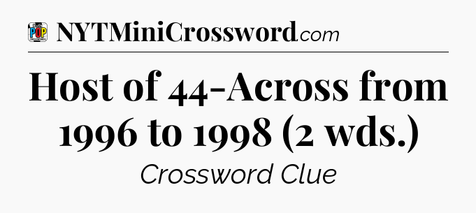 Host of 44-Across from 1996 to 1998 (2 wds.) Crossword Clue