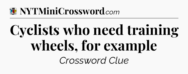 Cyclists who need training wheels, for example Crossword Clue