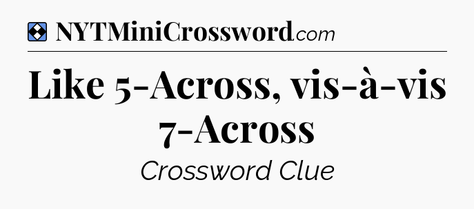 Solution: Like 5-Across, vis-à-vis 7-Across - NYT Mini Crossword