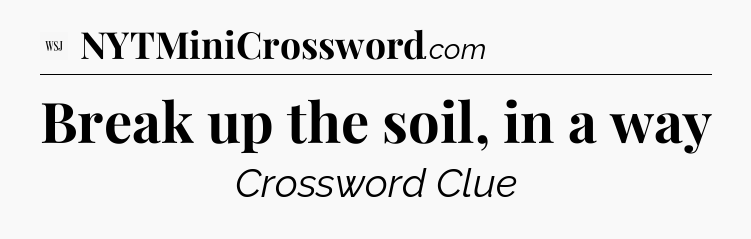 Break up the soil, in a way - WSJ Crossword