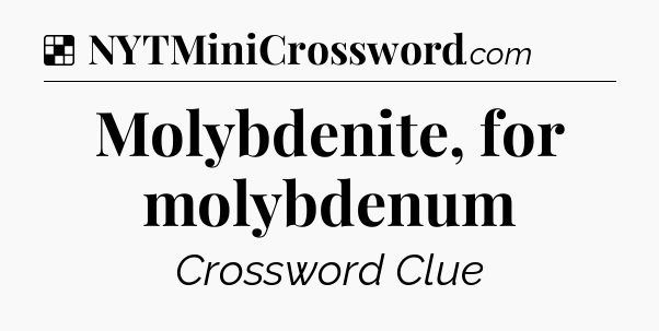 Solution: Molybdenite, for molybdenum - NYT Crossword