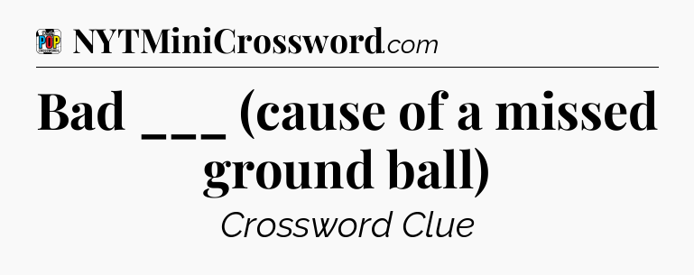 Bad ___ (cause of a missed ground ball) Crossword Clue