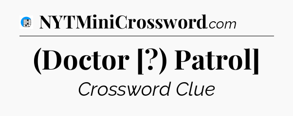 (Doctor [?) Patrol] Crossword Clue