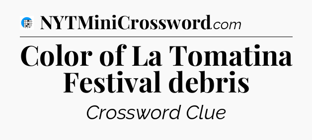 Color of La Tomatina Festival debris Crossword Clue